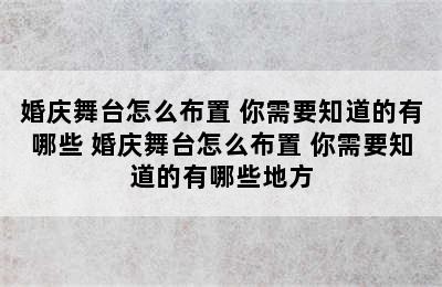 婚庆舞台怎么布置 你需要知道的有哪些 婚庆舞台怎么布置 你需要知道的有哪些地方